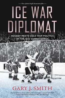 Ice War Diplomat: Hockey Meets Cold War Politics at the 1972 Summit Series by Smith, Gary J.