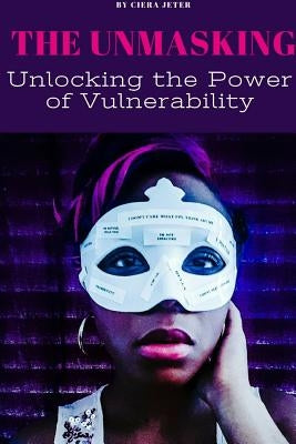 The Unmasking: Unlocking the Power of Vulnerability by Jeter, Ciera