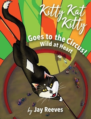 Kitty Kat Kitty Goes to the Circus: Wild at Heart by Reeves, Jay