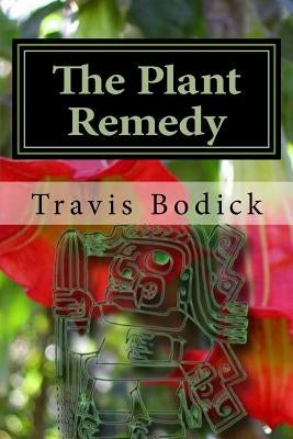 The Plant Remedy: Plant Spirit Shamanism and Healing by Bodick, Travis