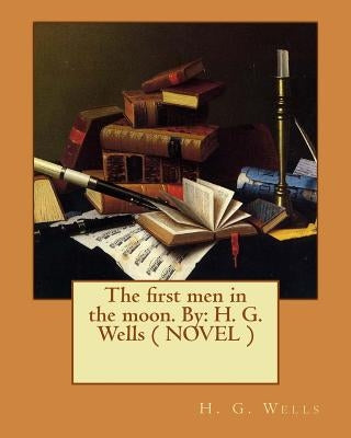 The first men in the moon. By: H. G. Wells ( NOVEL ) by Wells, H. G.