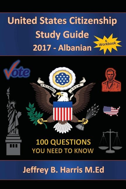 United States Citizenship Study Guide and Workbook - Albanian: 100 Questions You Need To Know by Harris, Jeffrey B.