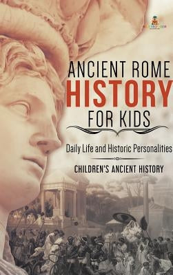 Ancient Rome History for Kids: Daily Life and Historic Personalities Children's Ancient History by Baby Professor