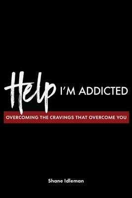 Help! I'm Addicted: Overcoming the Cravings that Overcome You by Idleman, Shane
