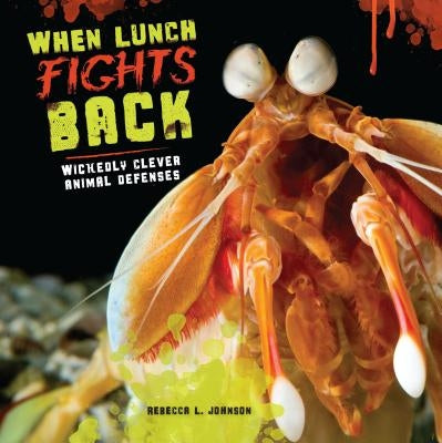 When Lunch Fights Back: Wickedly Clever Animal Defenses by Johnson, Rebecca L.