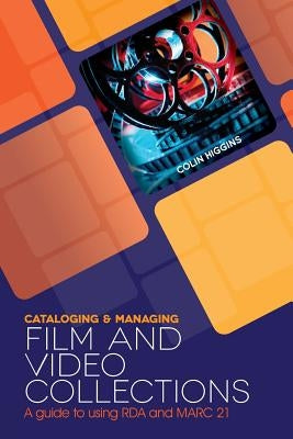 Cataloging and Managing Film & Video Collections: A Guide to Using RDA and MARC21 by Higgins, Colin