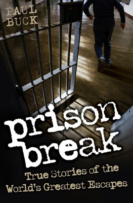 Prison Break: True Stories of the World's Greatest Escapes by Buck, Paul