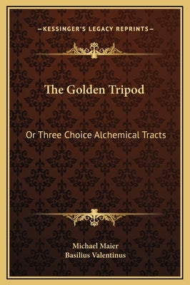 The Golden Tripod: Or Three Choice Alchemical Tracts by Valentinus, Basilus