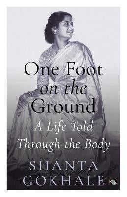 One Foot on the Ground: A Life Told Through the Body by Gokhale, Shanta