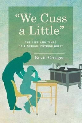 We Cuss a Little: The Life and Times of a School Psychologist by Creager, Kevin