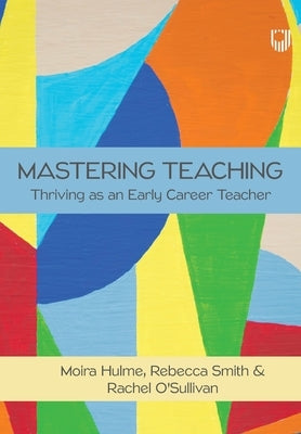 Mastering Teaching: Thriving as an Early Career Teacher by Hulme, Moira