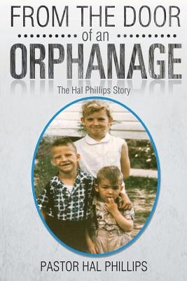 From The Door of An Orphanage: The Hal Phillips Story by Phillips, Pastor Hal