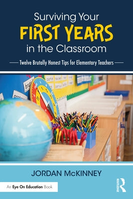 Surviving Your First Years in the Classroom: Twelve Brutally Honest Tips for Elementary Teachers by McKinney, Jordan