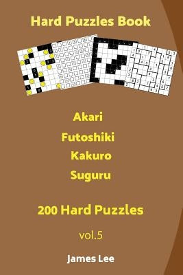 Hard Puzzles Book - Akari, Futoshiki, Kakuro, Suguru - 200 Hard Puzzles by Lee, James