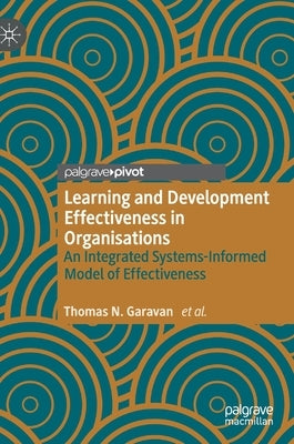 Learning and Development Effectiveness in Organisations: An Integrated Systems-Informed Model of Effectiveness by Garavan, Thomas N.