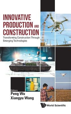 Innovative Production and Construction: Transforming Construction Through Emerging Technologies by Peng, Wu