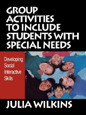 Group Activities to Include Students with Special Needs: Developing Social Interactive Skills by Wilkins, Julia