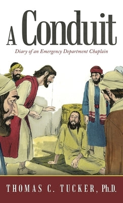 A Conduit: Diary of an Emergency Department Chaplain by Tucker, Thomas C.