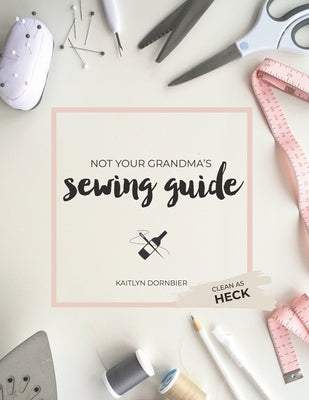 Not Your Grandma's Sewing Guide (Clean as Heck) by Dornbier, Kaitlyn