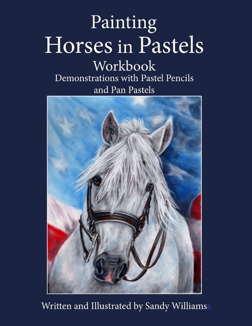 Painting Horses in Pastels Workbook: Demonstrations with Pastel Pencils and Pan Pastels by Williams, Sandy