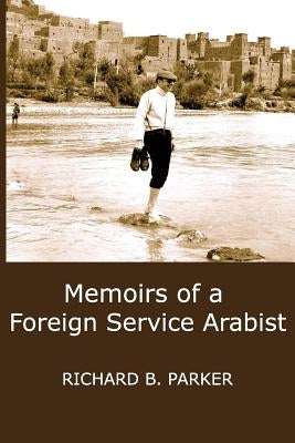 Memoirs of a Foreign Service Arabist by Parker, Richard B.