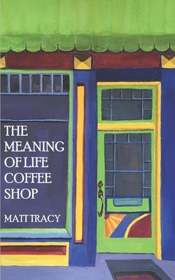 The Meaning Of Life Coffee Shop: A Book About Finding Your Way by Tracy, Matt