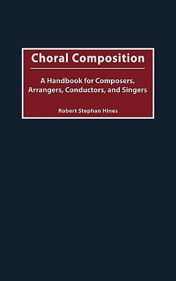 Choral Composition: A Handbook for Composers, Arrangers, Conductors, and Singers by Hines, Robert Stephan