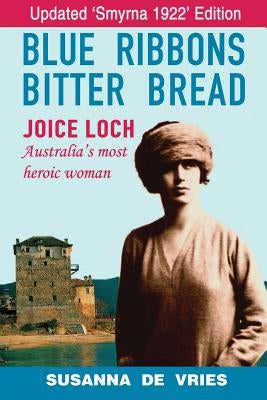 Blue Ribbons, Bitter Bread: Joice Loch - Australia's Most Heroic Woman by de Vries, Susanna