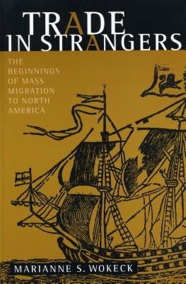 Trade in Strangers: The Beginnings of Mass Migration to North America by Wokeck, Marianne S.