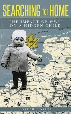 Searching for Home: The Impact of WWII on a Hidden Child by Gosler, Joseph