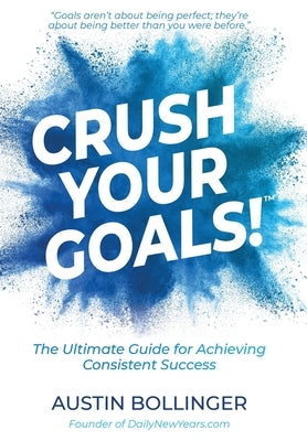 Crush Your Goals!: The Ultimate Guide to Achieving Consistent Success by Bollinger, Austin