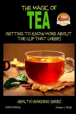 The Magic of Tea - Getting to Know More about the Cup That Cheers by Singh, Dueep Jyot