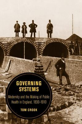 Governing Systems: Modernity and the Making of Public Health in England, 1830-1910volume 11 by Crook, Tom