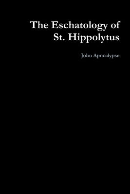 The Eschatology of St. Hippolytus by Apocalypse, John