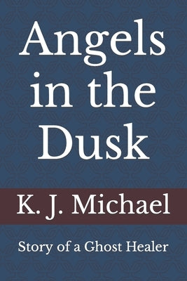 Angels in the Dusk: Memoirs of a Mystic by Michael, K. J.