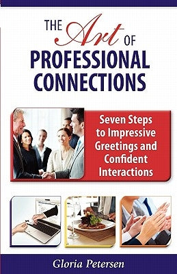 The Art of Professional Connections: Seven Steps to Impressive Greetings and Confident Interactions by Petersen, Gloria