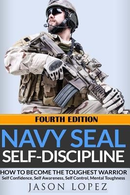 NAVY SEAL Self-Discipline: How To Become The Toughest Warrior by Lopez, Jason