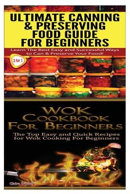 Ultimate Canning & Preserving Food Guide for Beginners & Wok Cookbook for Beginners by Daniels, Claire