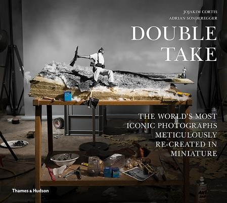 Double Take: The World's Most Iconic Photographs Meticulously Re-Created in Miniature by Cortis, Jojakim