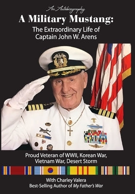 A Military Mustang: The Extraordinary Life of Captain John W. Arens by Valera, Charley