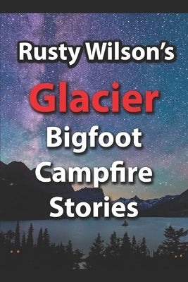 Rusty Wilson's Glacier Bigfoot Campfire Stories by Wilson, Rusty
