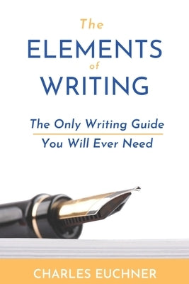 The Elements of Writing: The Only Writing Guide You Will Ever Need by Euchner, Charles