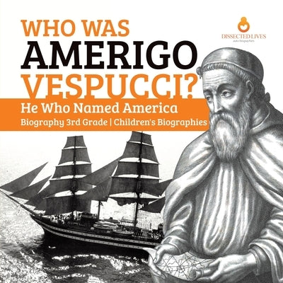 Who Was Amerigo Vespucci? He Who Named America Biography 3rd Grade Children's Biographies by Dissected Lives