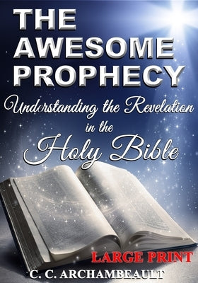 The Awesome Prophecy, LARGE PRINT: Understanding the Revelation by Archambeault, C. C.