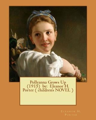 Pollyanna Grows Up (1915) by: Eleanor H. Porter ( children's NOVEL ) by Porter, Eleanor H.