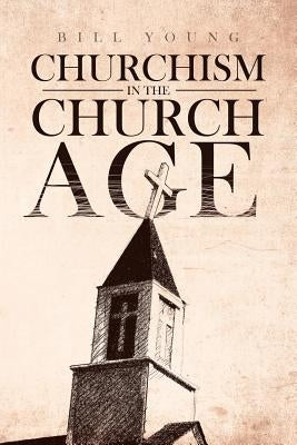 "churchism in the Church Age" by Young, Bill