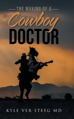 The Making of a Cowboy Doctor by Ver Steeg, Kyle