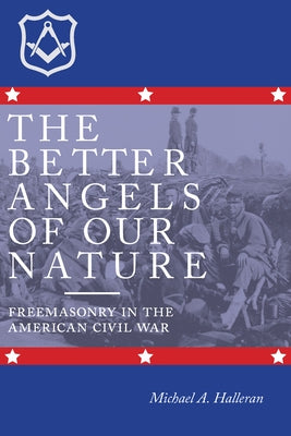 The Better Angels of Our Nature: Freemasonry in the American Civil War by Halleran, Michael A.