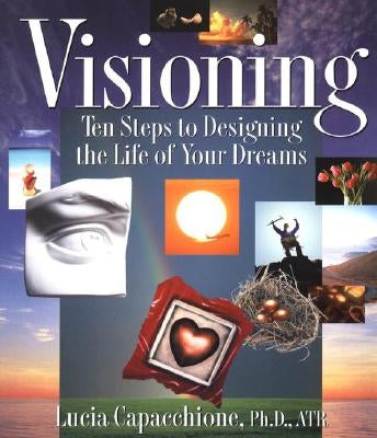 Visioning: Ten Steps to Designing the Life of Your Dreams by Capacchione, Lucia