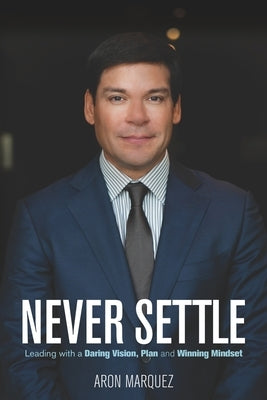 Never Settle: Leading with a Daring Vision, Plan and Winning Mindset by Marquez, Aron